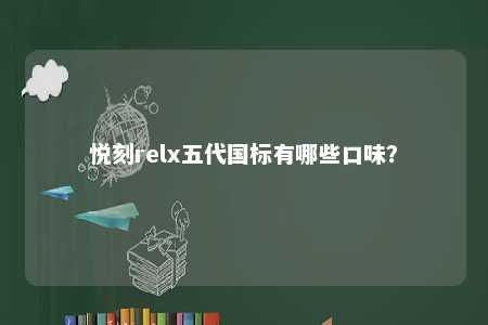 悦刻relx五代国标有哪些口味？ 